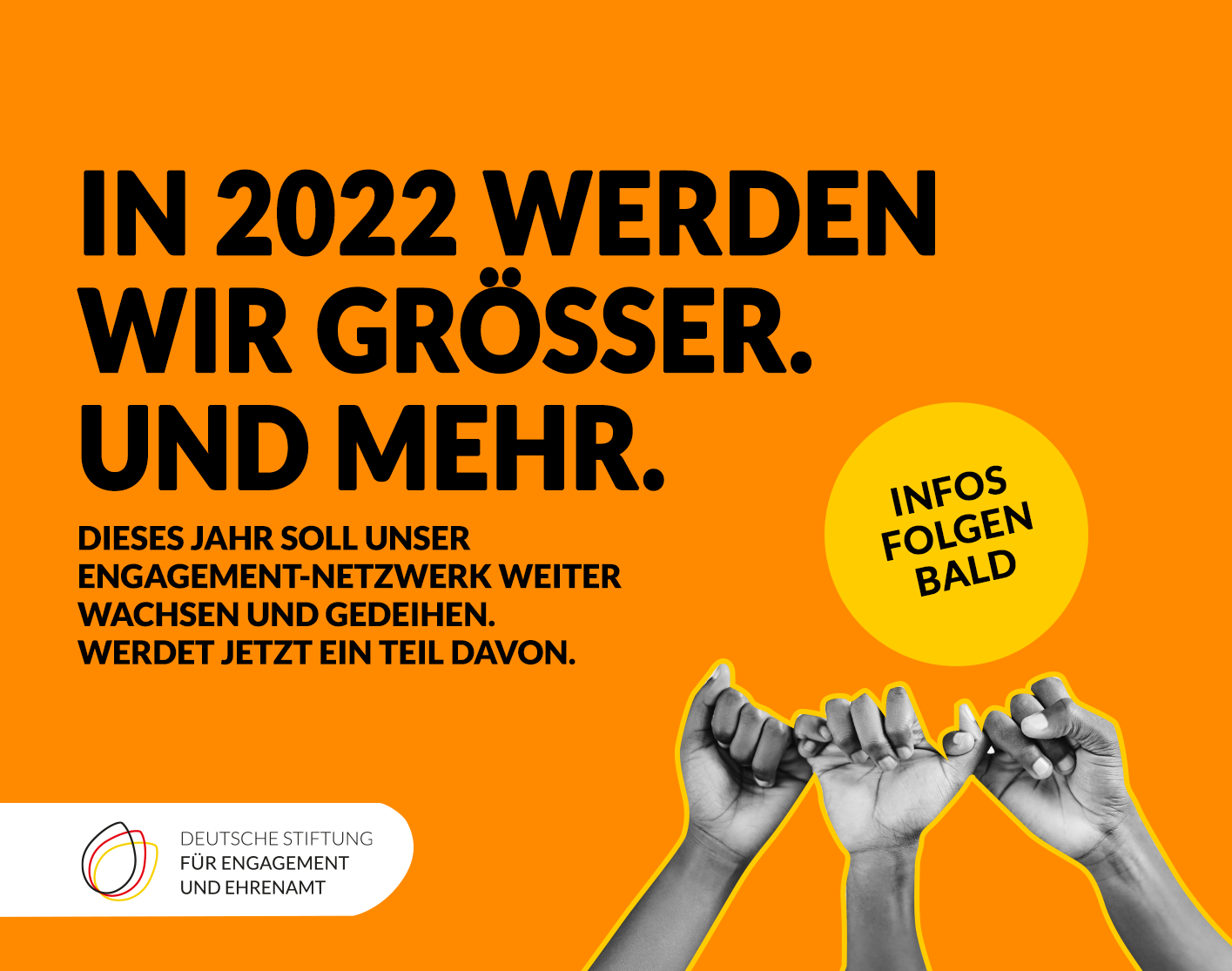 Grafik mit drei Händen, die sich mit je einem Finger aneinander fest halten. Text: In 2022 werden wir größer und mehr. Dieses Jahr soll unser Engagement-Netzwerk weiter wachsen und gedeihen. Werdet jetzt ein Teil davon. Infos folgen bald.