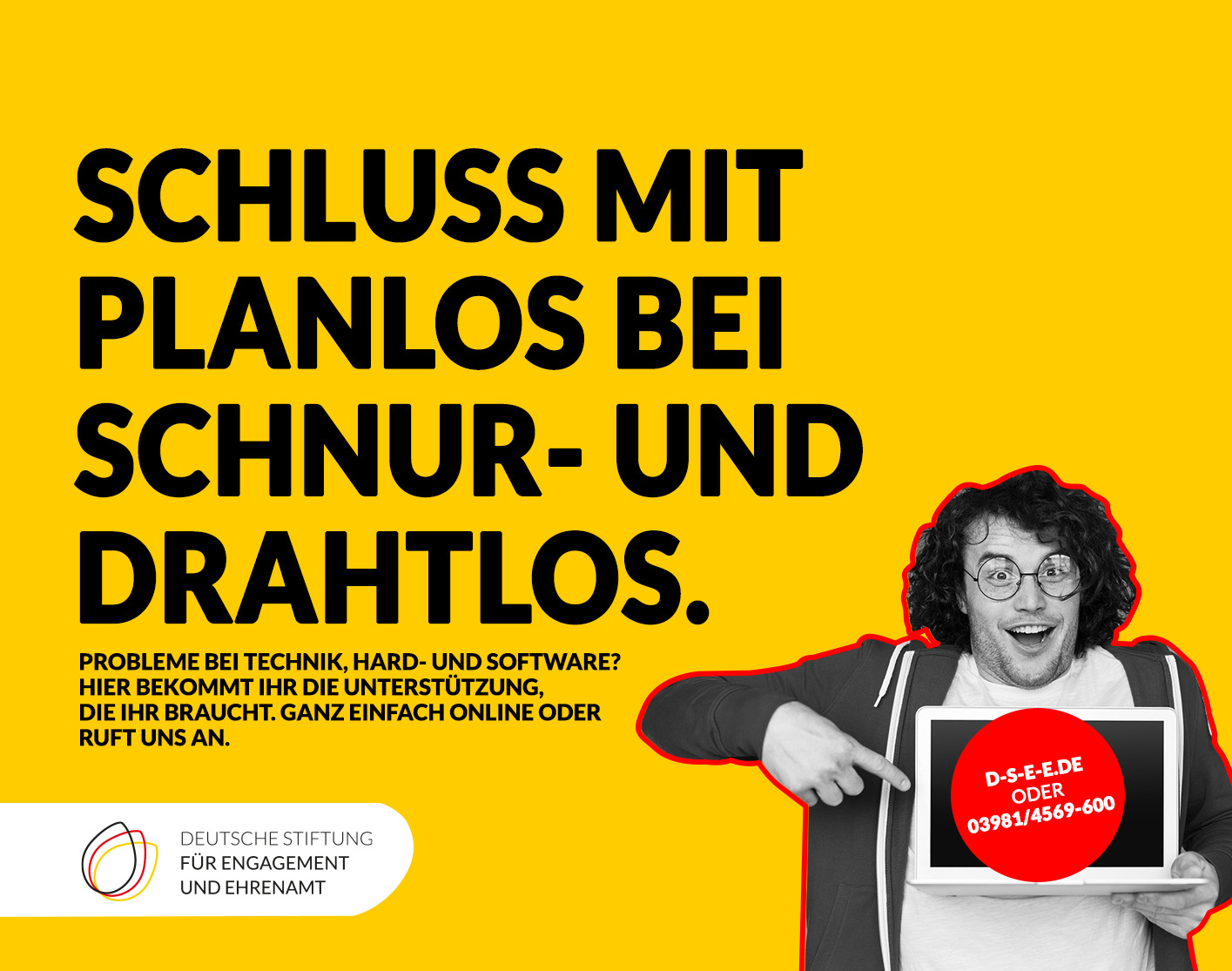 Grafik mit dem Logo der DSEE und einem jungen Mann, der auf ein Laptop zeigt. Text: Schluss mit planlos bei schnur- und drahtlos. Probleme bei Technik, Hard- und Software? Hier bekommt Ihr die Unterstützung, die Ihr braucht. Ganz einfach online oder ruft uns an. d-s-e-e.de oder 03981/4569-600