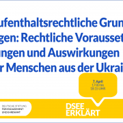 Grafik mit dem Logo der DSEE und einer Sprechblase Text: DSEE erklärt Aufenthaltsrechtliche Grundlagen: Rechtliche Voraussetzungen und Auswirkungen für Menschen aus der Ukraine 7. April 17:00 bis 18:15 UHR