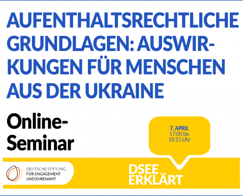 Grafik mit dem Logo der DSEE und einer Sprechblase Text: DSEE erklärt Aufenthaltsrechtliche Grundlagen: Rechtliche Voraussetzungen und Auswirkungen für Menschen aus der Ukraine. Online-Seminar 7. April 17:00 bis 18:15 UHR