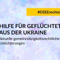 Grafik mit dem Text #DSEErechtstipp: Hilfe für Geflüchtete aus der Ukraine. Aktuelle gemeinnützigkeitsrechtliche Erleichterungen