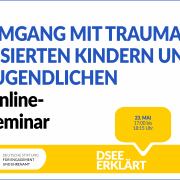 Grafik mit dem Logo der DSEE und einer Sprechblase. Text: Umgang mit traumatisierten Kindern und Jugendlichen. Online-Seminar. DSEE erklärt. 23. Mai 17:00 bis 18:15 Uhr