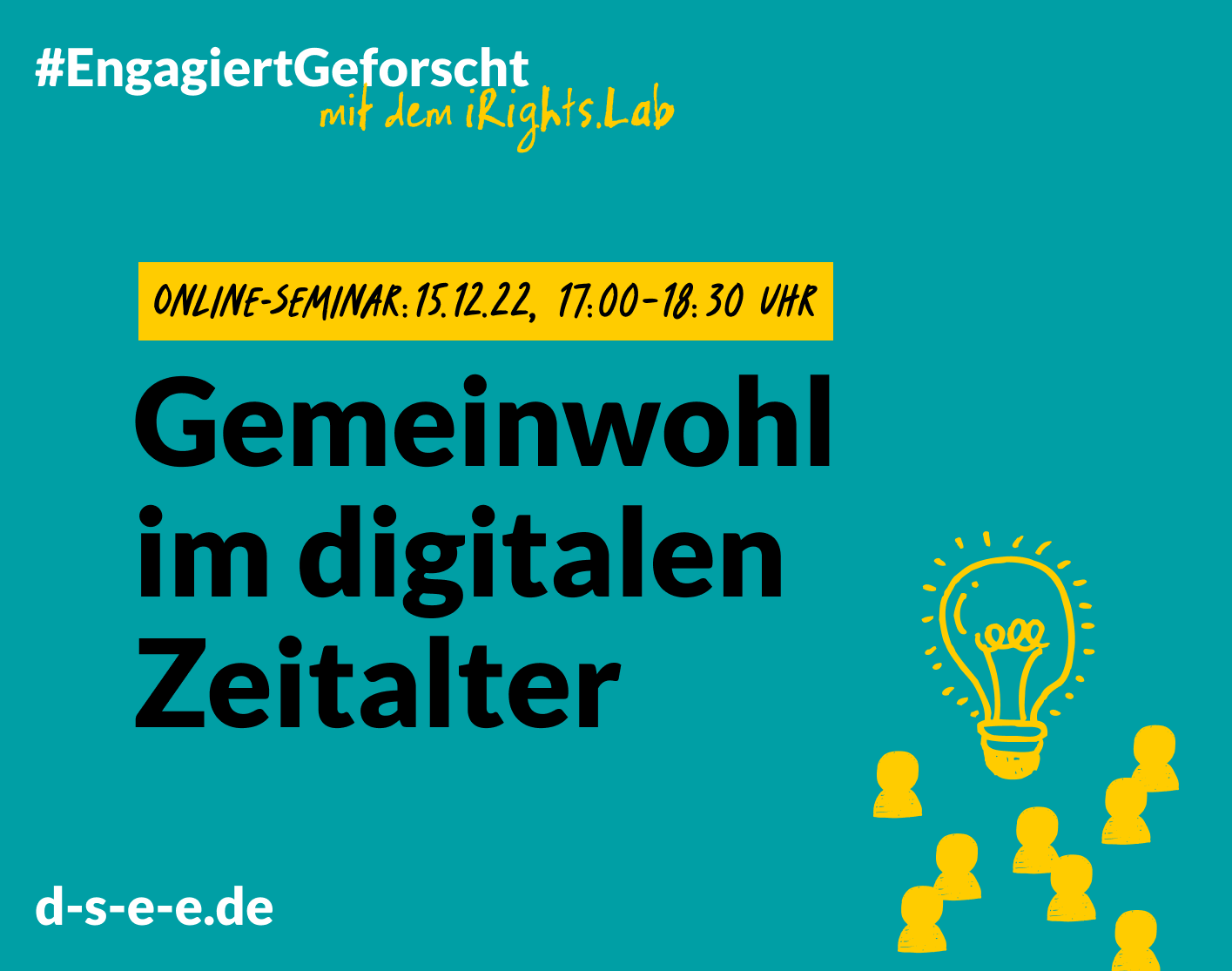 Grafik mit dem Text: Engagiert Geforscht mit dem irights.Lab. Online Seminar: 15.12.22, 17:00 Uhr. Gemeinwohl im digitalen Zeitlalter. d-s-e-e.de