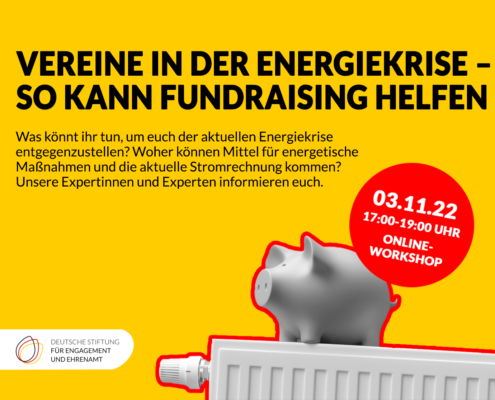 Vereine in der Energiekrise – so kann Fundraising helfen. Was könnt ihr tun, um euch der aktuellen Energiekrise entgegenzustellen? Woher können Mittel für energetische Maßnahmen und die aktuelle Stromrechnung kommen? Unsere Expertinnen und Experten informieren euch. 3.11.22, 17:00-19:00 Uhr Online-Workshop