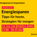 Management & Organisation #DSEEerklärt: Energiesparen. Tipps für heute, Strategien für morgen. 21., 22., 28. FEB, 01. MRZ 17:00-18:15 Uhr