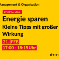 Management & Organisation #DSEEerklärt: Energie sparen Kleine Tipps mit großer Wirkung. 21. FEB 17:00-18:15 Uhr