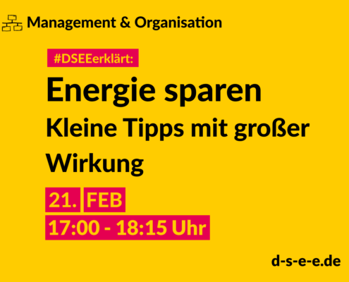 Management & Organisation #DSEEerklärt: Energie sparen Kleine Tipps mit großer Wirkung. 21. FEB 17:00-18:15 Uhr