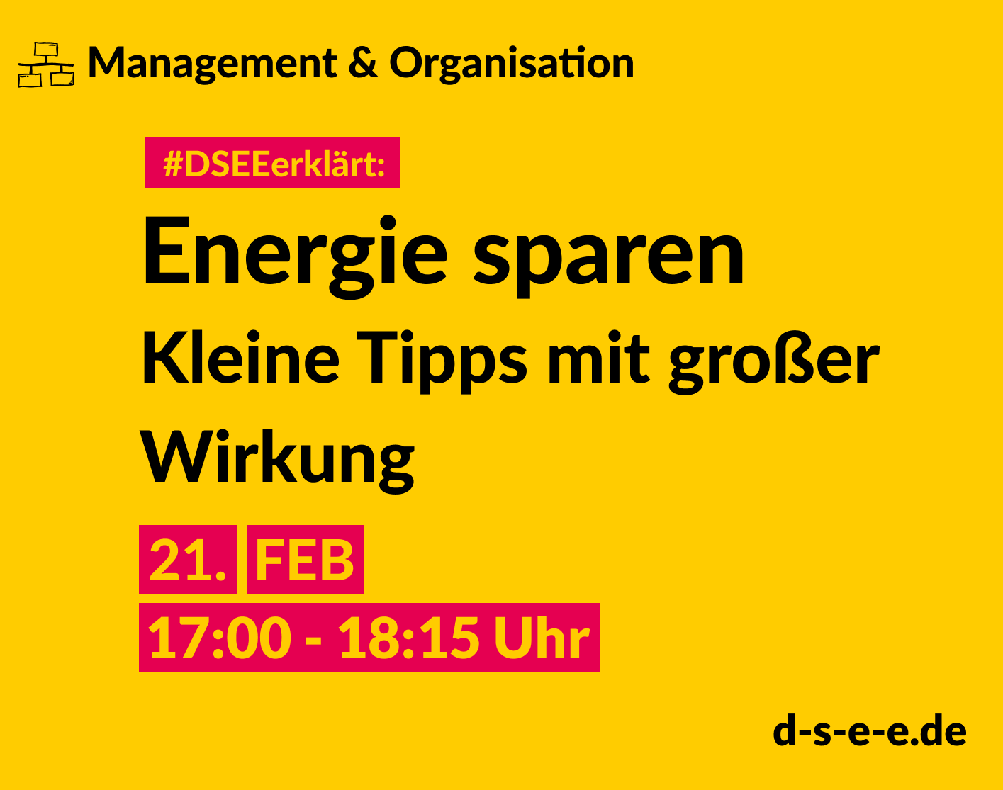 Management & Organisation #DSEEerklärt: Energie sparen Kleine Tipps mit großer Wirkung. 21. FEB 17:00-18:15 Uhr