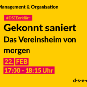 Management & Organisation #DSEEerklärt: Gekonnt saniert. Das Vereinsheim von morgen. 22. FEB 17:00-18:15 Uhr