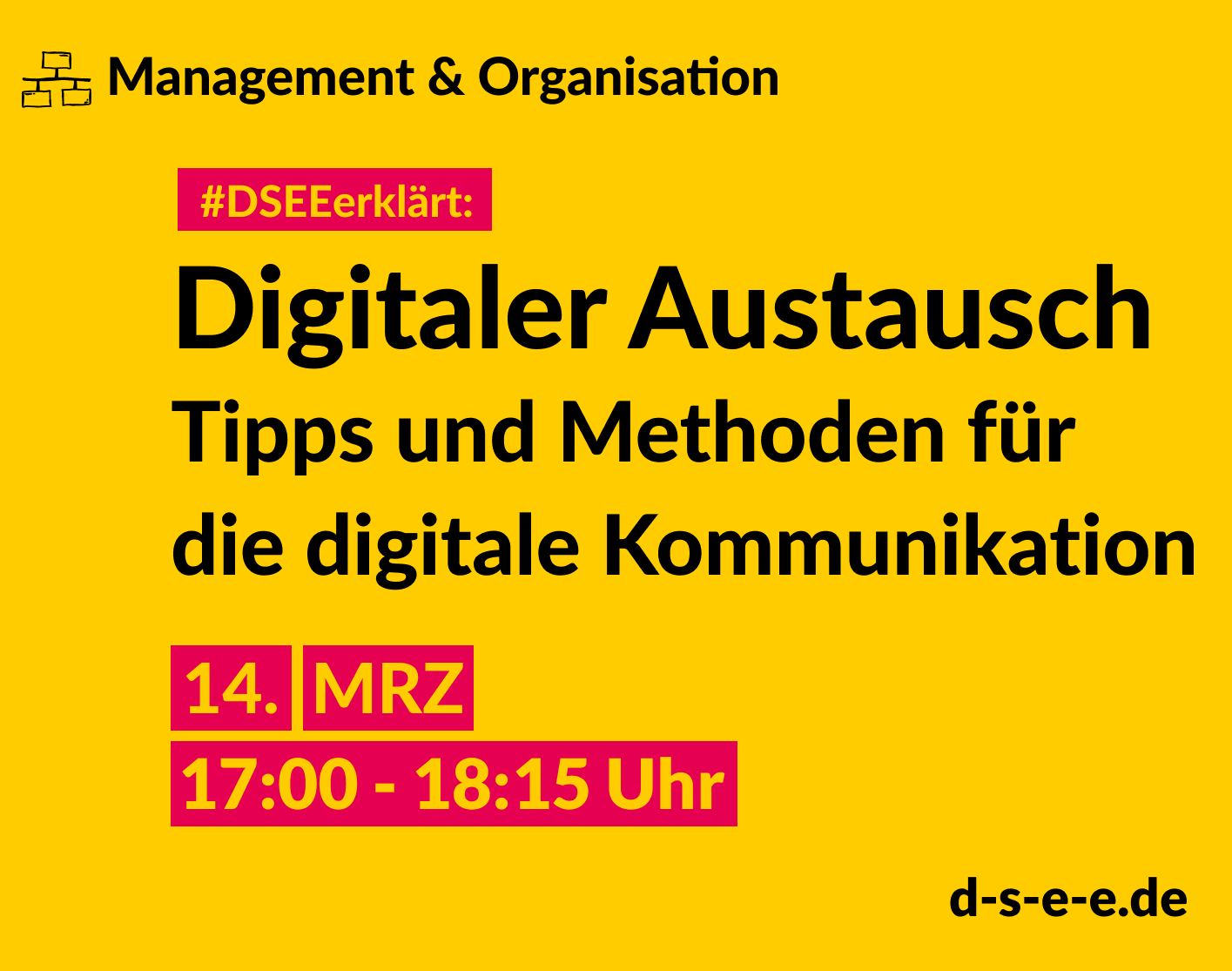 Management & Organisation #DSEEerklärt: Digitaler Austausch. Tipps und Methoden für die digitale Kommunikation. 14. MRZ 17:00-18:15 Uhr