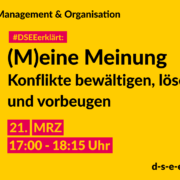 Management & Organisation #DSEEerklärt: (M)eine Meinung Konflikte bewältigen, lösen und vorbeugen. 21. MRZ 17:00-18:15 Uhr