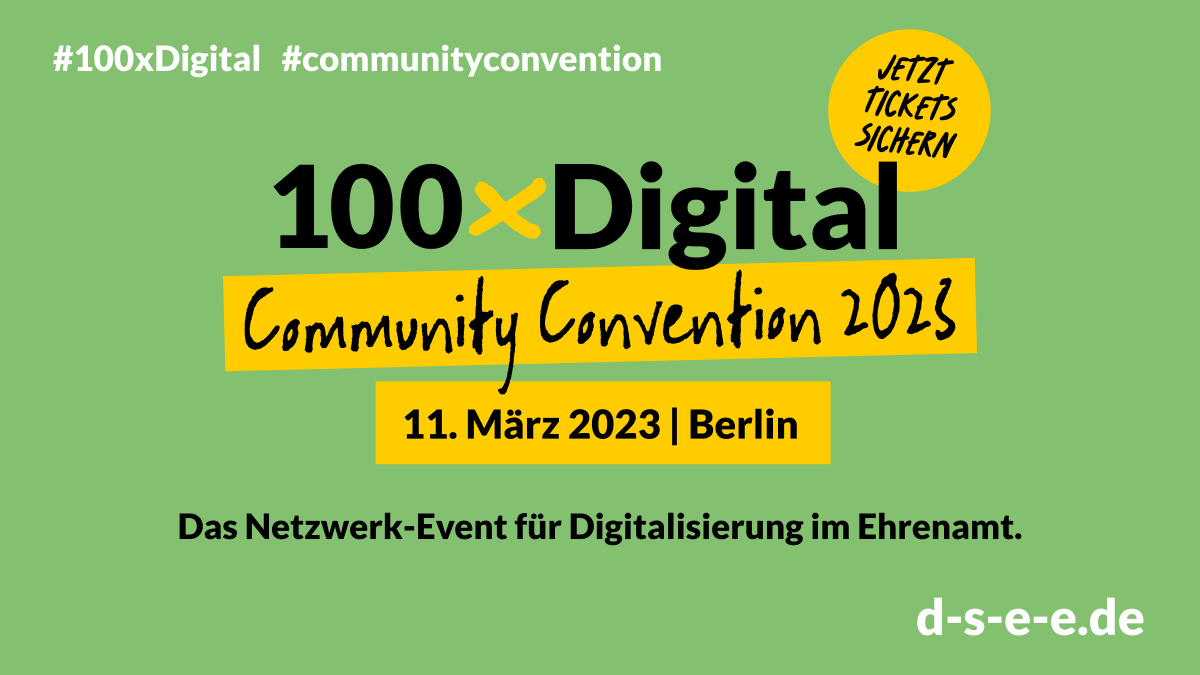 Grafik mit dem Text: #100xDigital #CommunityConvention Jetzt Tickets sichern 100xDigital Community Convention 2023 11. März 2023 | Berlin Das Netzwerk-Event für Digitalisierung im Ehrenamt d-s-e-e.de