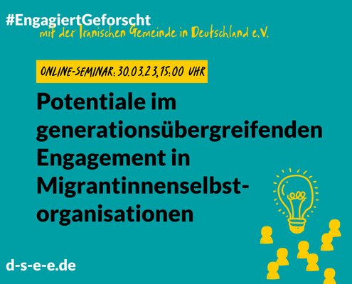 Grafik mit dem Text: "Engagiert Geforscht mit der Iranischen Gemeinde in Deutschland e.V. Online-Seminar: 30.03.23, 15:00 Uhr. Potentiale im generationsübergreifenden Engagement in Migrantinnenselbstorganisationen