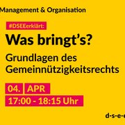Grafik mit dem Text: Themenreihe Management und Organisation. #DSEEerklärt: Was bringt's? Grundlagen des Gemeinnützigkeitsrechts 4. April, 17:00 – 18:15 Uhr.
