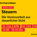 Grafik mit dem Text: Rechtsgrundlagen 'DSEEerklärt: Steuern. Die Vereinsarbeit aus steuerlicher Sicht. 25.,26. April, 2., 3. Mai. 17:00_18:15 Uhr