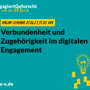 Grafik mit dem Text: Engagiert Geforscht mit der FU Berlin. Online-Seminar, 01.06.2023, 15:00 – 16:30 Uhr: Verbundenheit und Zugehörigkeit im digitalen Engagement. d-s-e-e.de