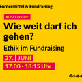 Grafik mit dem Text: DSEEerklärt Fördermittel & Fundraising. Wie weit darf ich gehen? Ethik im Fundraisung. 27. Juni, 17:00 – 18:15 Uhr. d-s-e-e.de