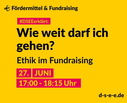 Grafik mit dem Text: DSEEerklärt Fördermittel & Fundraising. Wie weit darf ich gehen? Ethik im Fundraisung. 27. Juni, 17:00 – 18:15 Uhr. d-s-e-e.de