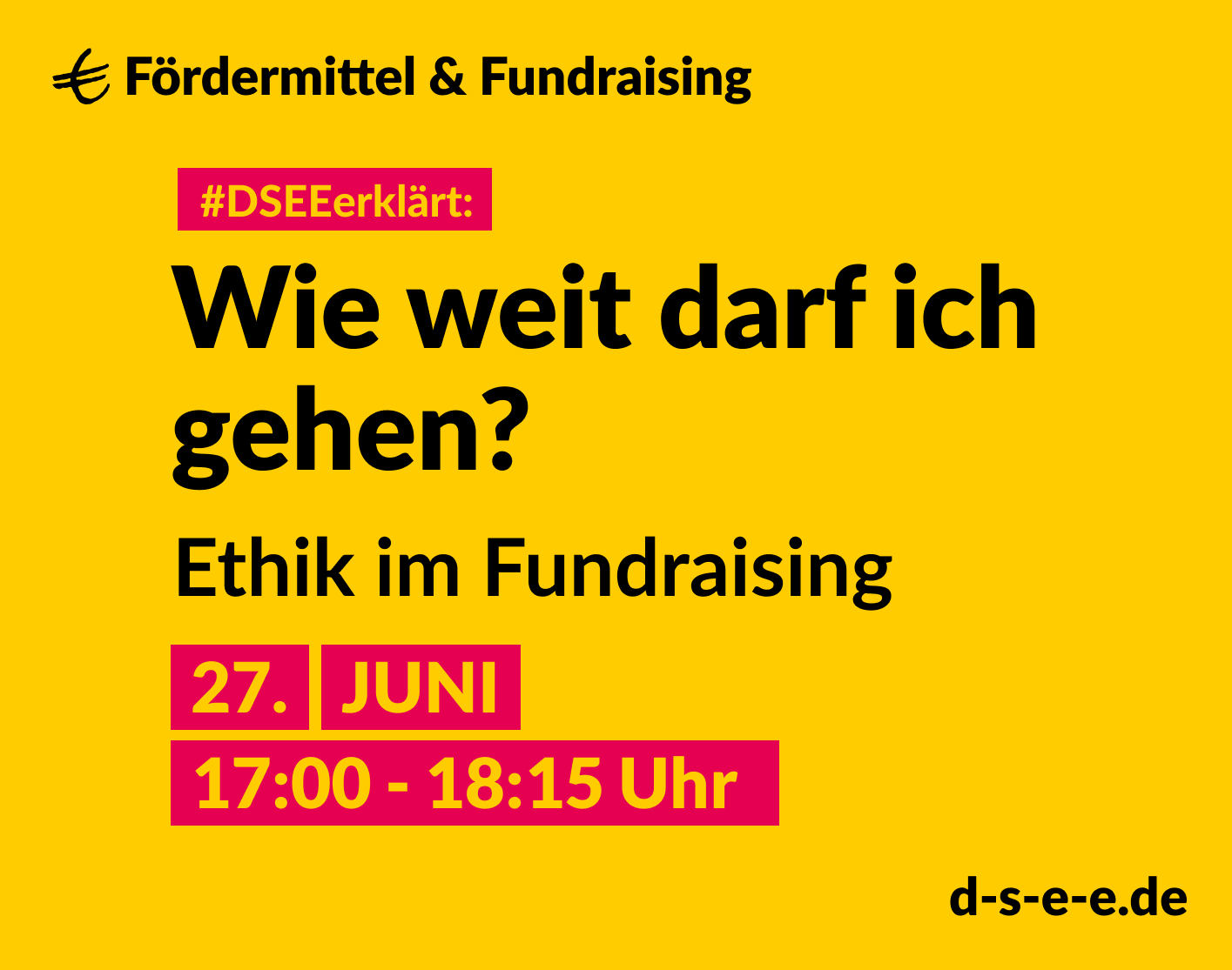 Grafik mit dem Text: DSEEerklärt Fördermittel & Fundraising. Wie weit darf ich gehen? Ethik im Fundraisung. 27. Juni, 17:00 – 18:15 Uhr. d-s-e-e.de