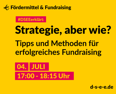 Grafik mit dem Text: DSEEerklärt Fördermittel & Fundraising. Strategie, aber wie? Tipps und Methoden für erfolgreiches Fundraising. 4. Juli, 17:00 – 18:15 Uhr. d-s-e-e.de
