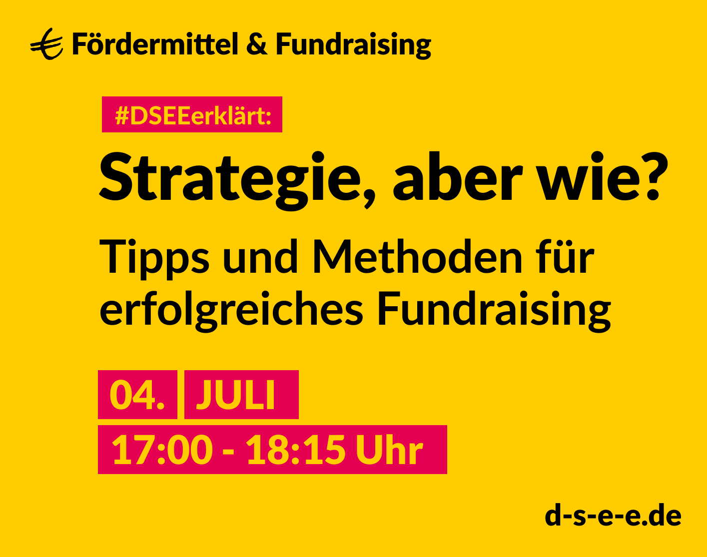 Grafik mit dem Text: DSEEerklärt Fördermittel & Fundraising. Strategie, aber wie? Tipps und Methoden für erfolgreiches Fundraising. 4. Juli, 17:00 – 18:15 Uhr. d-s-e-e.de