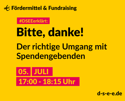 Grafik mit dem Text: DSEEerklärt Fördermittel & Fundraising. Bitte, danke! Der richtige Umgang mit Spendengeberinnen und Spendengeber. 5. Juli, 17:00 – 18:15 Uhr. d-s-e-e.de
