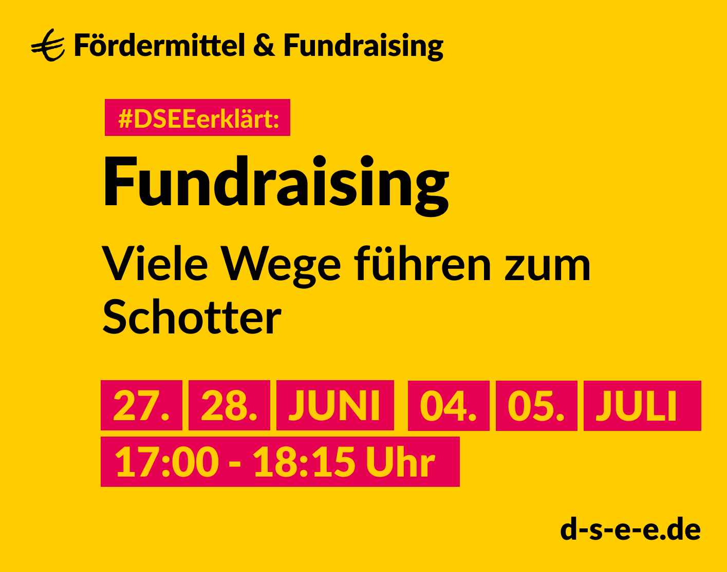 Grafik mit dem Text: DSEEerklärt Fördermittel & Fundraising. Fundraising – viele Wege führen zum Schotter. 27./28.06., 04/05.07., 17:00 – 18:15 Uhr. d-s-e-e.de