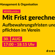 Grafik mit dem Text: Themengebiet Management & Organisation. DSEEerklärt: Mit Frist gerechnet. Aufbewahrungsfristen und -pflichten im Verein. 30. August, 17:00 bis 18:15 Uhr