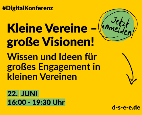 Grafik mit demText: #DigitalKonferenz Kleine Vereine – große Visionen! Wissen und Ideen für großes Engagement in kleinen Vereinen. Jetzt anmelden! 22. Juni, 16:00-19:30 Uhr. d-se-e-e.de