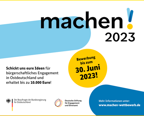 Grafik mit den Logos des Beauftragten der Bundesregierung für Ostdeutschland sowie der Deutschen Stiftung für Engagement und Ehrenamt und dem Text: machen!2023. Schickt uns eure Ideen für bürgerschaftliches Engagement in Ostdeutschland und erhaltet bis zu 10.000 Euro! Bewerbung bis zum 30. Juni 2023! Mehr Informationen unter: www.machen-wettbewerb.de