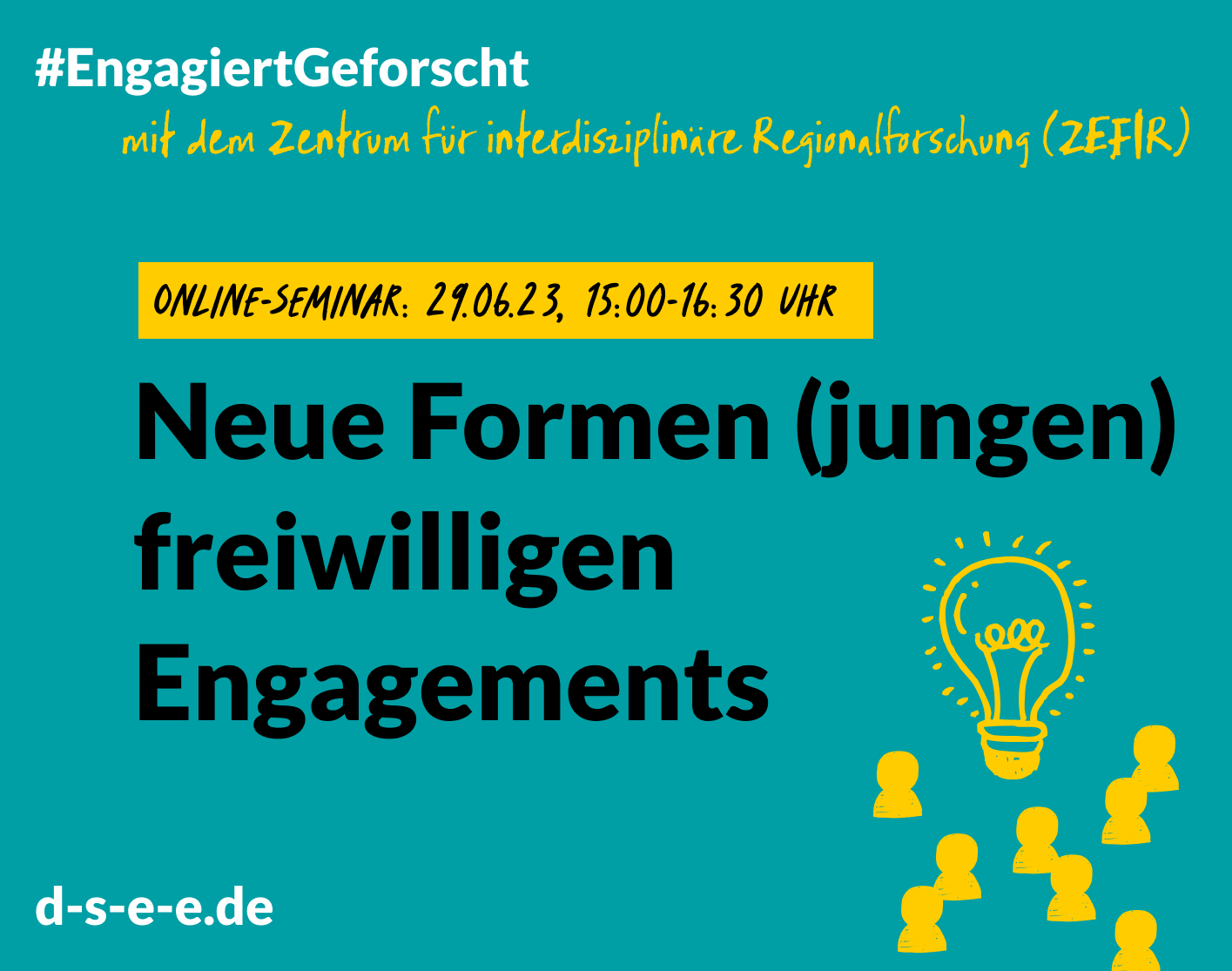 Grafik mit dem Text: "Engagiert Geforscht mit dem Zentrum für interdisziplinäre Regionalforschung (ZEFIR). Neue Formen (jungen) freiwilligen Engagements. Online-Seminar: 29.06.23, 15:00–16:30 Uhr. d-s-e-e.de