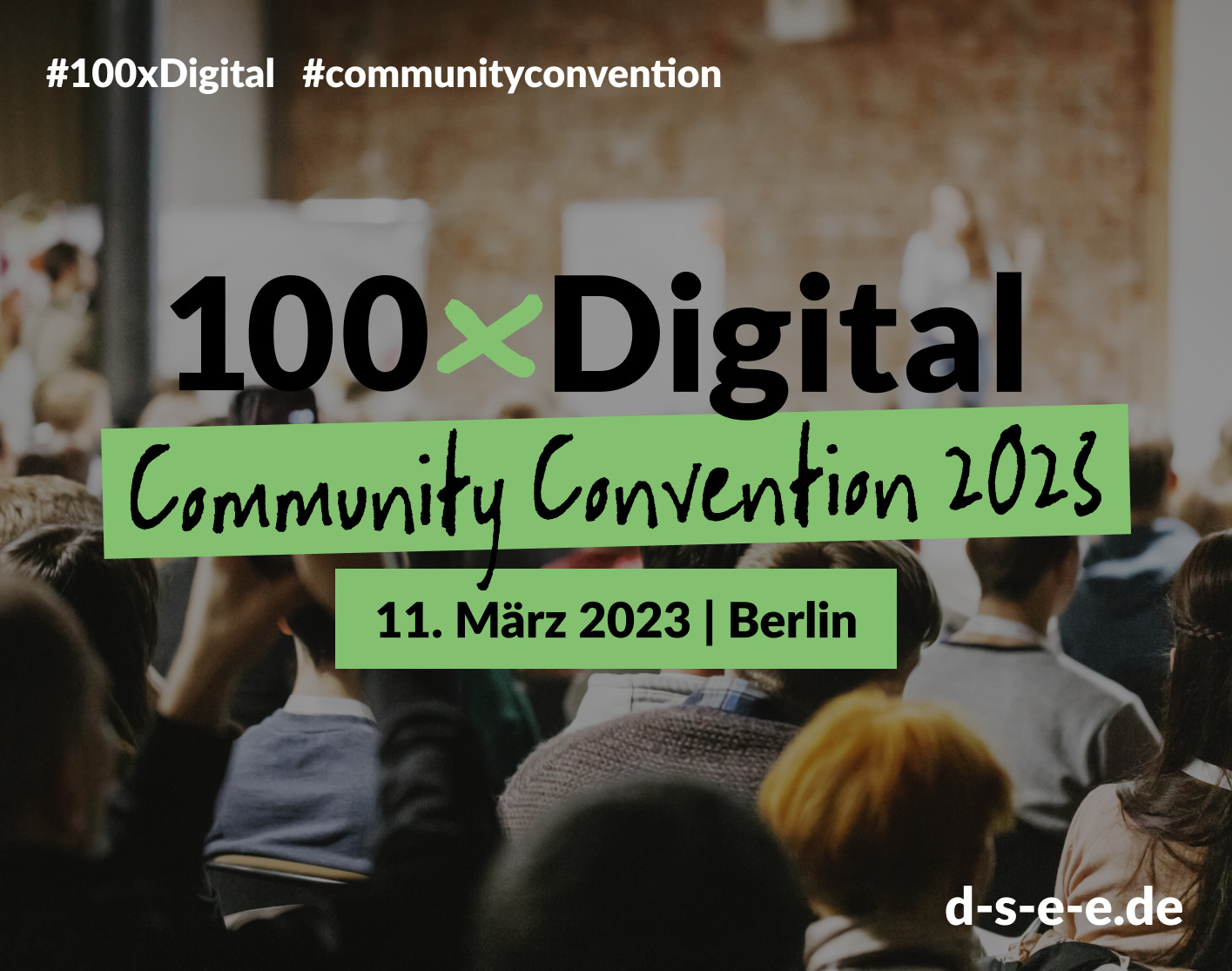 Grafik mit dem Foto vieler Menschen von hinten, die an einer Veranstaltung teilnehmen. Text: #100xDigital #communityconvention. 100xDigital Comunity Convention 2023. 11. März 2023 | Berlin. d-s-e-e.de