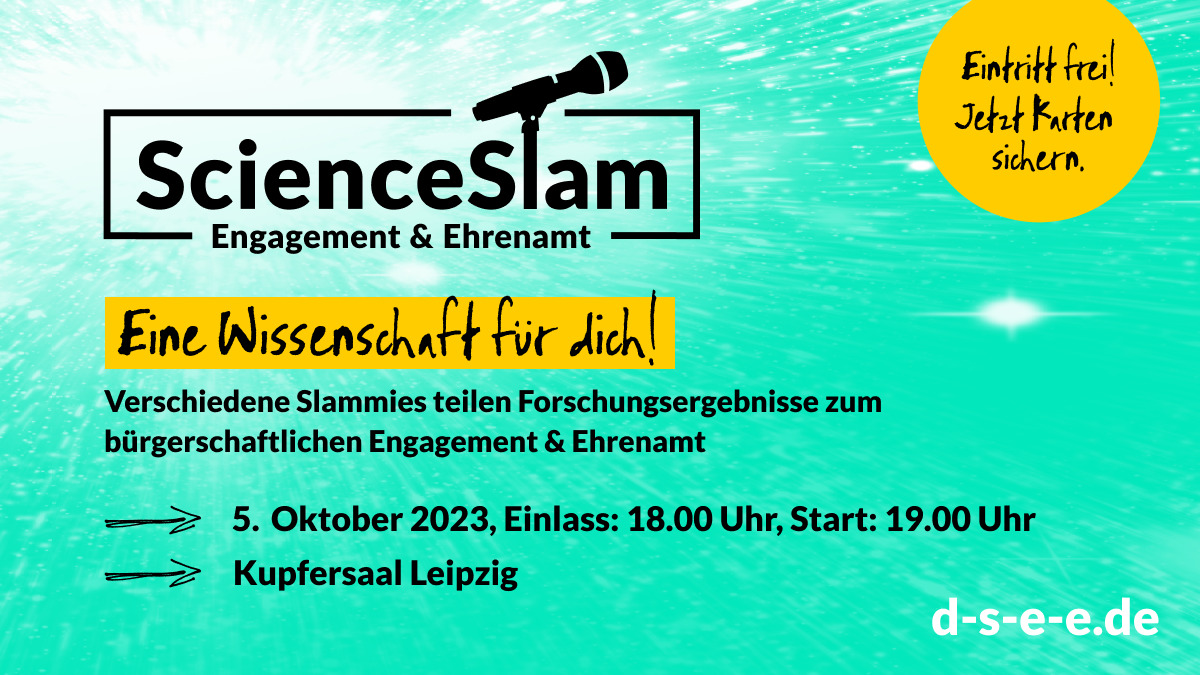 Grafik mit einem Mikrofon und dem Text: Science Slam Engagement und Ehrenamt – eine Wissenschaft für dich! Verschiedene Slammies teilen Forschungsergebnisse zum bürgerschaftlichen Engagement und Ehrenamt. 5. Oktober 2023, Einlass 18:00 Uhr, Start: 19:00 Uhr. Kupfersaal Leipzig. Eintritt frei! Jetzt Karten sichern. d-s-e-e.de