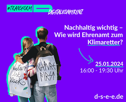 Foto mit zwei Menschen, die Arm in Arm mit dem Rücken zur Kamera stehen. Auf ihren Rucksäcken haben sie Transparente angebracht, auf denen „Natur ist Glück“ und „Nature first“ stehen. Text: #transform_d Digitalkonferenz: Nachhaltig wichtig – Wie wird Ehrenamt zum Klimaretter? 25.01.2024, 16:00–19:30 Uhr. d-s-e-e.de