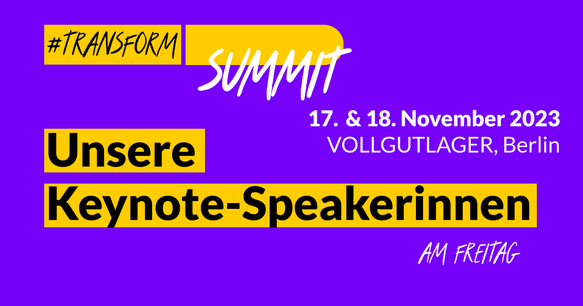Grafik mit dem Text: #transform_d Summit. 17. & 18. November 2023, Vollgutlager, Berlin. Unsere Keynote-Speakerinnen am Freitag.