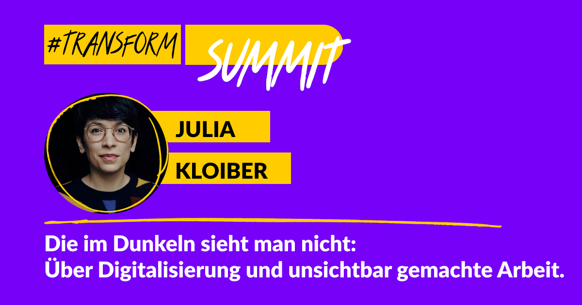 Grafik mit dem Foto von Julia Kloiber. Text: #transform_d Summit Julia Kloiber. Die im Dunkeln sieht man nicht: Über Digitalisierung und unsichtbar gemachte Arbeit.