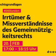 Grafik mit dem Text: Rechtsgrundlagen. #DSEEerklärt: Irrtümer und Missverständnisse des Gemeinnützigkeitsrechts 20. Februar, 17:00 – 18:15 Uhr.