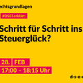 Grafik mit dem Text: Rechtsgrundlagen. #DSEEerklärt: Schritt für Schritt ins Steuerglück? 27. Februar, 17:00 – 18:15 Uhr.