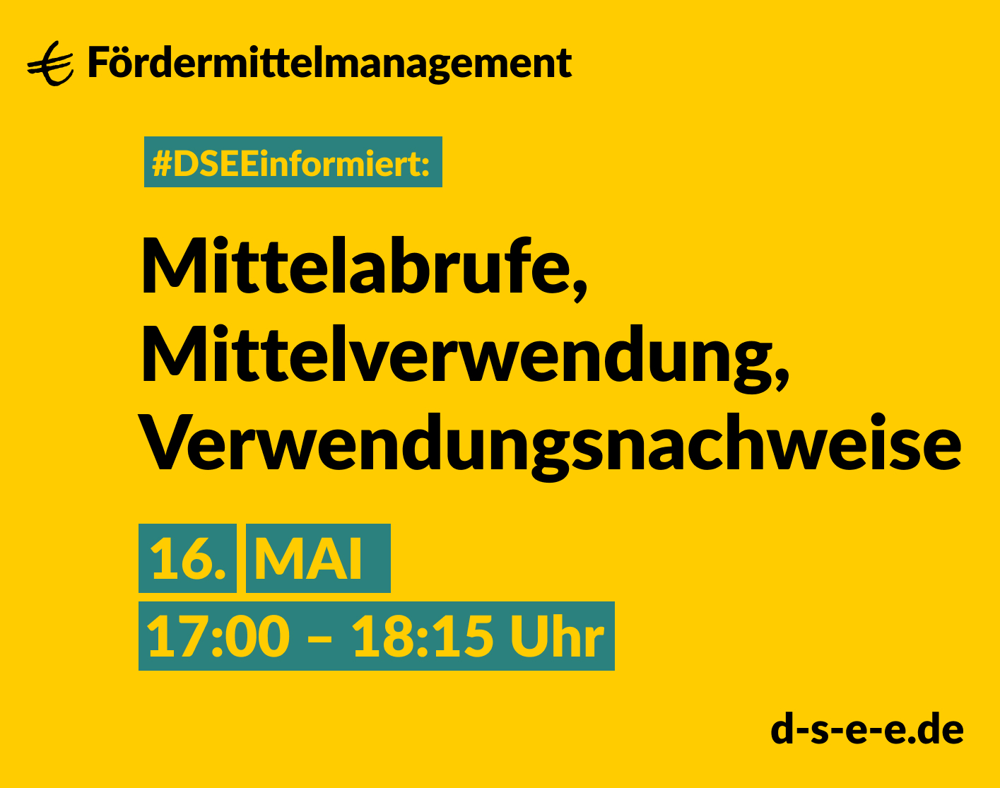 Grafik mit gelbem Hintergrund. Text: Fördermittelmanagement. #DSEEinformiert: Mittelabrufe, Mittelverwendung, Verwendungsnachweise. 16. Mai, 17:00-18:15 Uhr. d-s-e-e.de
