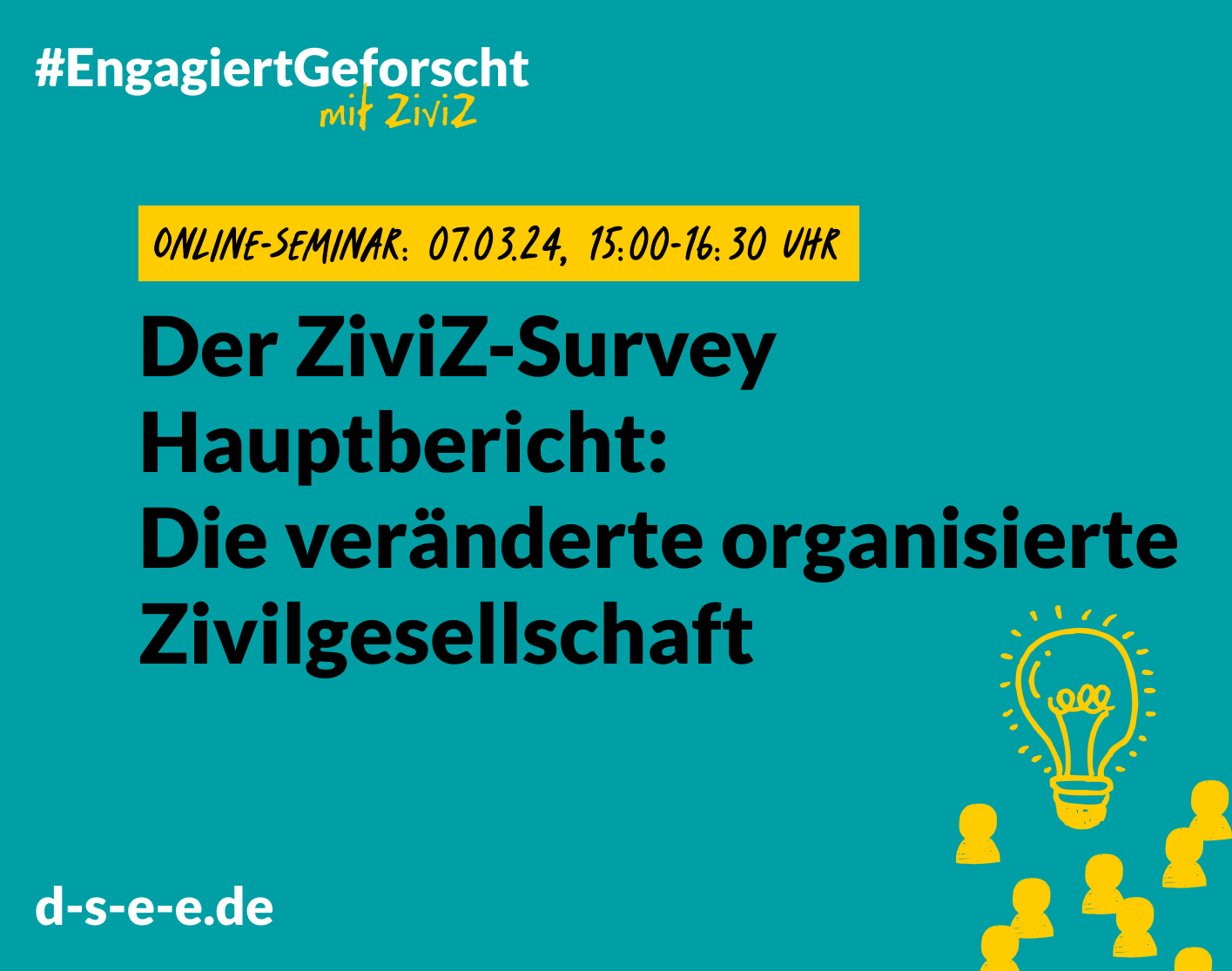 Grafik mit dem Text: #Engagiert Geforscht mit ZiviZ. Online-Seminar am 07.03.2024, 15:00–16:30 Uhr. Der ZiviZ-Survey Hauptbericht: Die veränderte organisierte Zivilgesellschaft. d-s-e-e.de