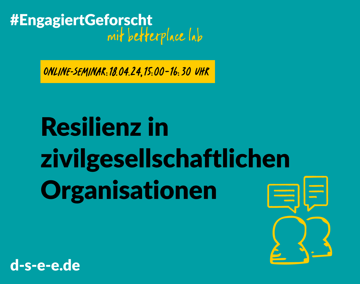 Grafik mit dem Text: #Engagiert Geforscht mit betterplace lab. Online-Seminar, 18.04.2024, 15:00 – 16:30 Uhr: Resilienz in zivilgesellschaftlichen Organisationen. d-s-e-e.de