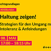 Grafik mit dem Text: Rechtsgrundlagen. #DSEE erklärt: Haltung zeigen! Demokratiefeindliches Strategien für den Umgang mit Intoleranz & Anfeindungen 08. Mai, 17:00–18:15 Uhr d-s-e-e.de