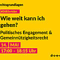 Grafik mit dem Text: Rechtsgrundlagen. #DSEE erklärt: Wie weit kann ich gehen? Politisches Engagement & Gemeinnützigkeitsrecht 14. Mai, 17:00–18:15 Uhr d-s-e-e.de