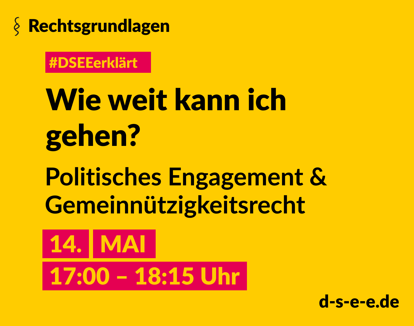 Grafik mit dem Text: Rechtsgrundlagen. #DSEE erklärt: Wie weit kann ich gehen? Politisches Engagement & Gemeinnützigkeitsrecht 14. Mai, 17:00–18:15 Uhr d-s-e-e.de