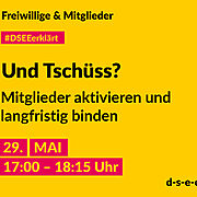 Grafik mit dem Text: Freiwillige & Mitglieder. #DSEE erklärt: Und Tschüss? Mitglieder aktivieren und langfristig binden. 29. Mai, 17:00–18:15 Uhr d-s-e-e.de