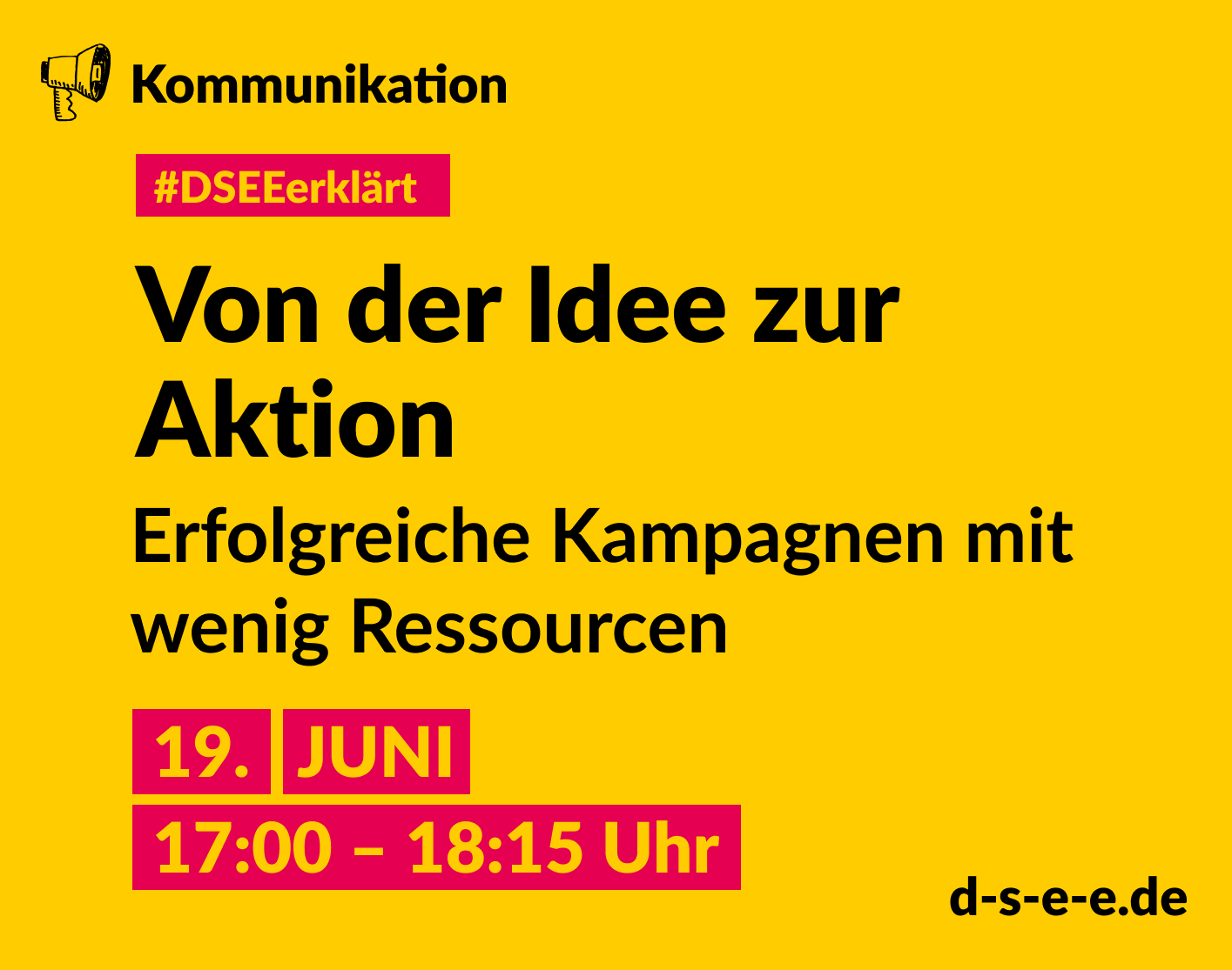 Gelbe Grafik mit gezeichnetem Megafon und dem Text: Kommunikation. #DSEEerklärt Von der Idee zur Aktion. Erfolgreiche Kampagnen mit wenig Ressourcen. 19. Juni, 17:00–18:15 Uhr. d-s-e-e.de