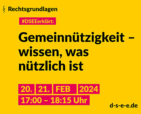 Grafik mit dem Text: Rechtsgrundlagen. #DSEEerklärt: Gemeinnützigkeit – wissen, was nützlich ist. 20./21. Februar 2024, 17:00 – 18:15 Uhr.