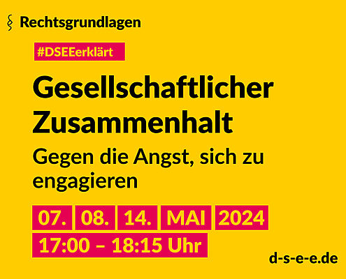 Grafik mit dem Text: Rechtsgrundlagen. #DSEE erklärt: Gesellschaftlicher Zusammenhalt. Gegen die Angst, sich zu engagieren. 07./08./14. Mai 2024, 17:00–18:15 Uhr d-s-e-e.de