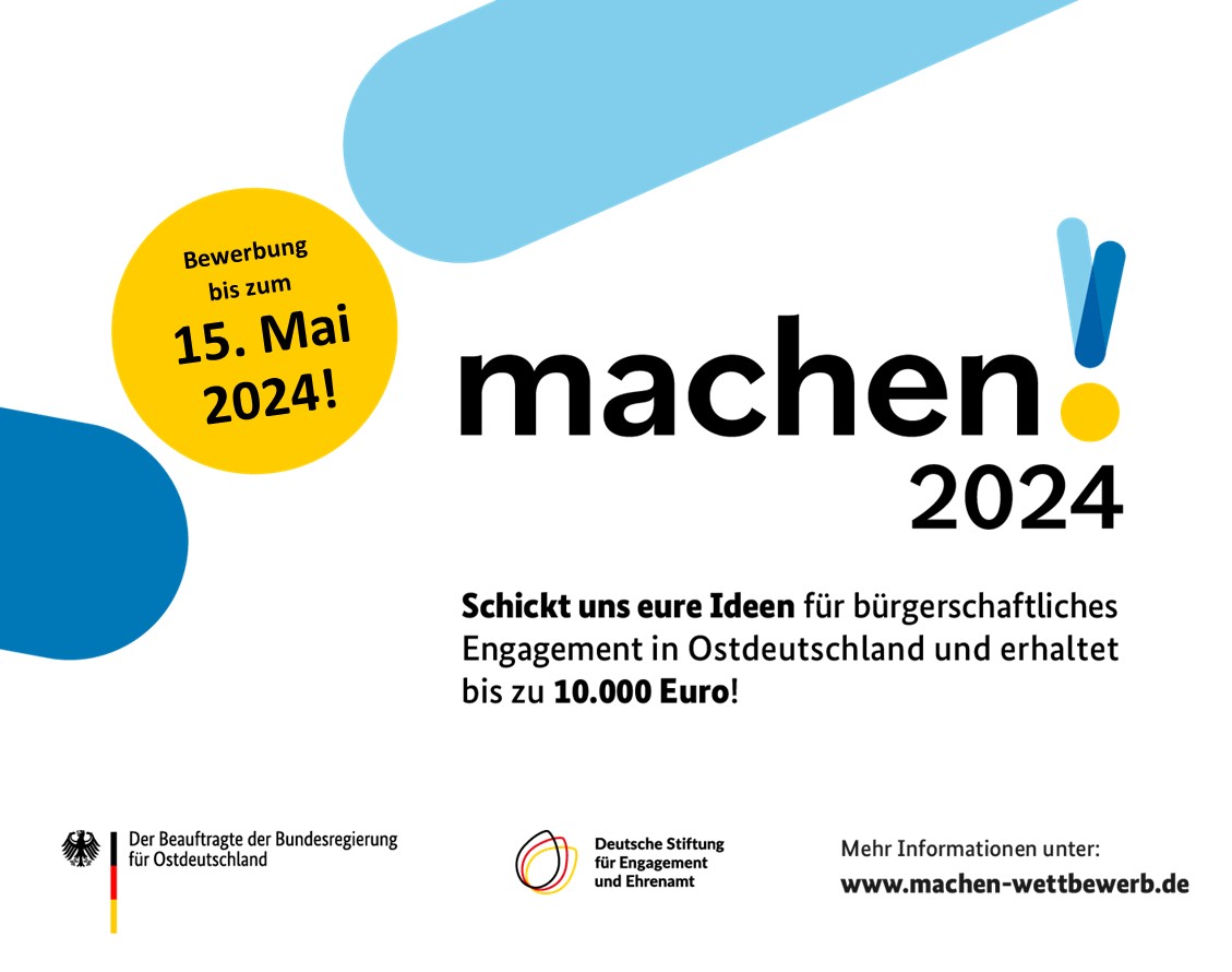 Grafik mit den Logos des Beauftragten der Bundesregierung für Ostdeutschland sowie der Deutschen Stiftung für Engagement und Ehrenamt und dem Text: machen!2024. Schickt uns eure Ideen für bürgerschaftliches Engagement in Ostdeutschland und erhaltet bis zu 10.000 Euro! Bewerbung bis zum 15. Mai 2024! Mehr Informationen unter: www.machen-wettbewerb.de