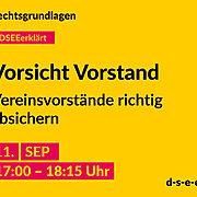 Grafik mit dem Text: Rechtsgrundlagen. #DSEEerklärt Vorsicht Vorstand. Vereinsvorstände richtig absichern. 11. September, 17:00 – 18:15 Uhr. d-s-e-e.de